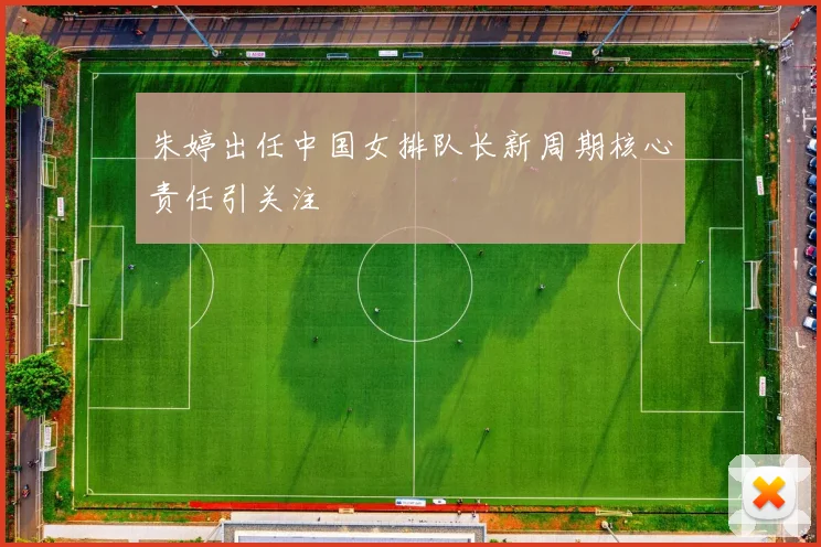 朱婷出任中国女排队长新周期核心责任引关注