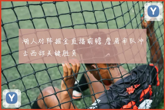 湖人对阵掘金直播前瞻 詹眉率队冲击西部关键胜负