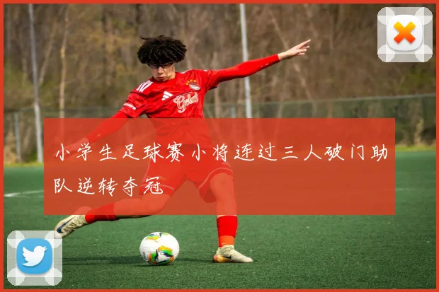 小学生足球赛小将连过三人破门助队逆转夺冠
