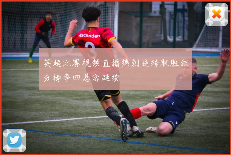 英超比赛视频直播热刺逆转取胜积分榜争四悬念延续