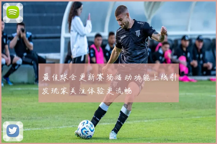 最佳球会更新赛场活动功能上线引发玩家关注体验更流畅