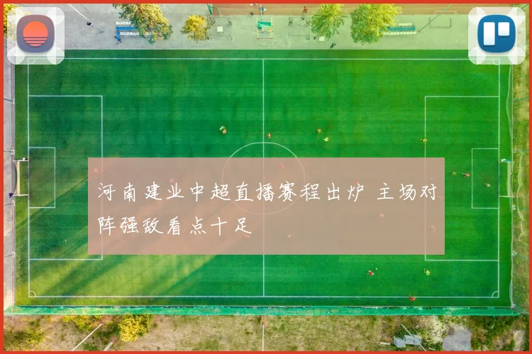 河南建业中超直播赛程出炉 主场对阵强敌看点十足