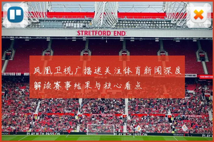凤凰卫视广播迷关注体育新闻深度解读赛事结果与核心看点