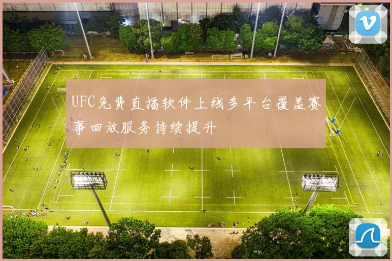 UFC免费直播软件上线多平台覆盖赛事回放服务持续提升