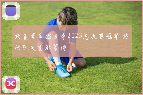 约基奇率掘金夺2023总决赛冠军 终结队史首冠等待