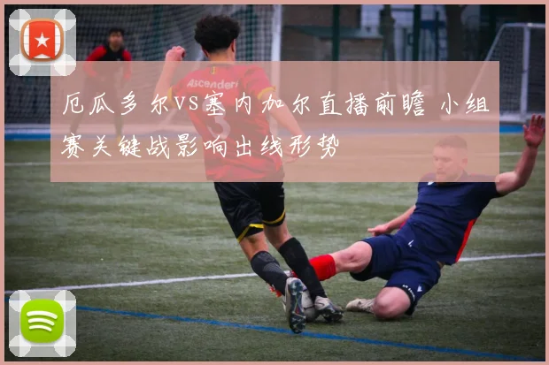 厄瓜多尔vs塞内加尔直播前瞻 小组赛关键战影响出线形势