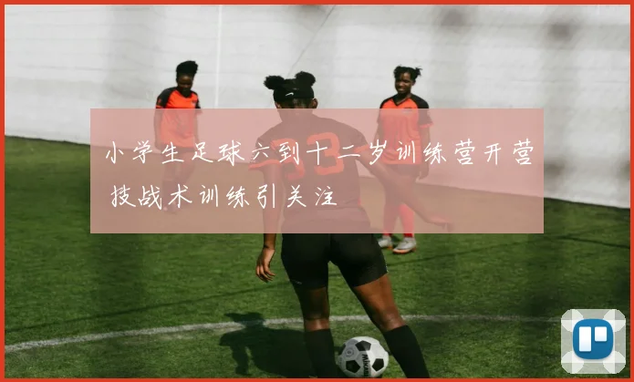 小学生足球六到十二岁训练营开营 技战术训练引关注