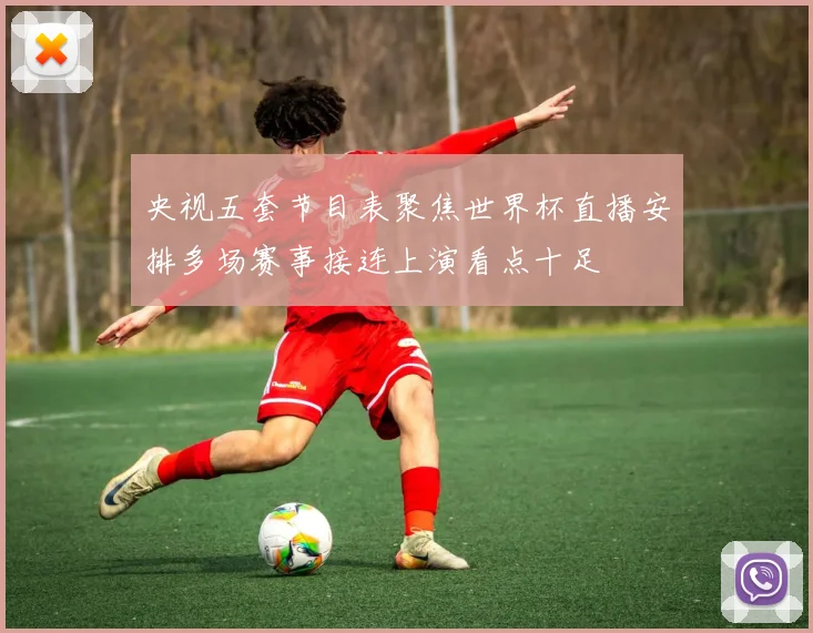 央视五套节目表聚焦世界杯直播安排多场赛事接连上演看点十足