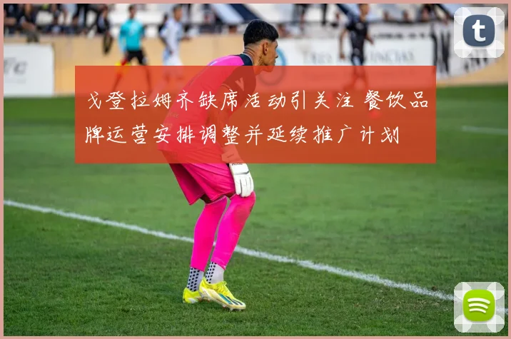 戈登拉姆齐缺席活动引关注 餐饮品牌运营安排调整并延续推广计划