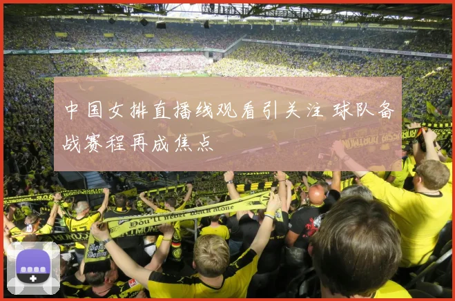 中国女排直播线观看引关注 球队备战赛程再成焦点