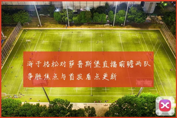 海于格松对萨普斯堡直播前瞻两队争胜焦点与首发看点更新
