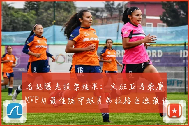 名记曝光投票结果：文班亚马荣膺MVP与最佳防守球员弗拉格当选最佳新秀