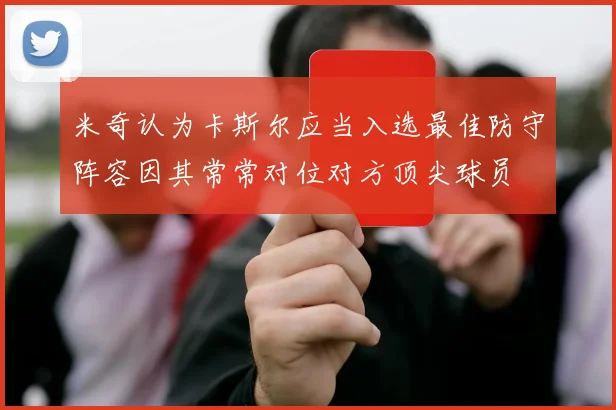 米奇认为卡斯尔应当入选最佳防守阵容因其常常对位对方顶尖球员