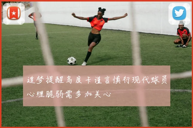 追梦提醒乌度卡谨言慎行现代球员心理脆弱需多加关心