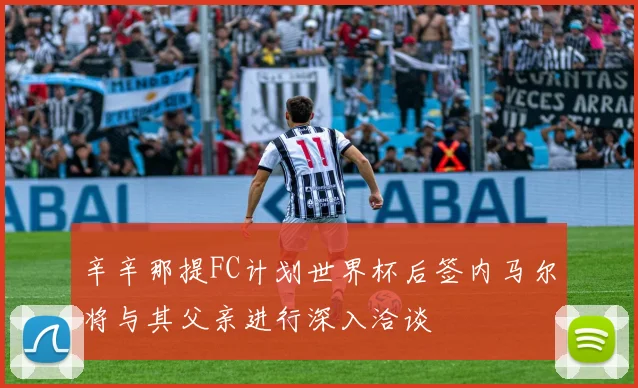 辛辛那提FC计划世界杯后签内马尔将与其父亲进行深入洽谈