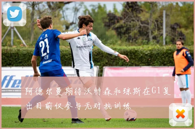 阿德尔曼期待沃特森和琼斯在G1复出目前仅参与无对抗训练