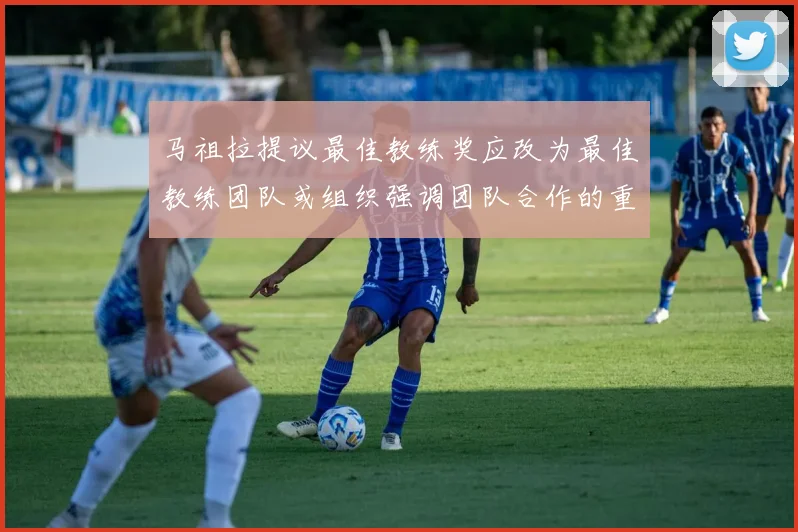 马祖拉提议最佳教练奖应改为最佳教练团队或组织强调团队合作的重要性