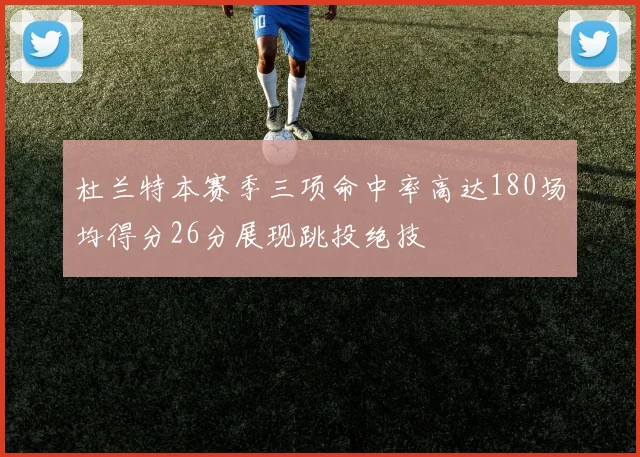 杜兰特本赛季三项命中率高达180场均得分26分展现跳投绝技