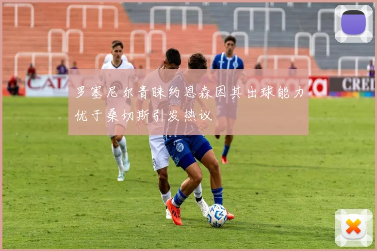 罗塞尼尔青睐约恩森因其出球能力优于桑切斯引发热议