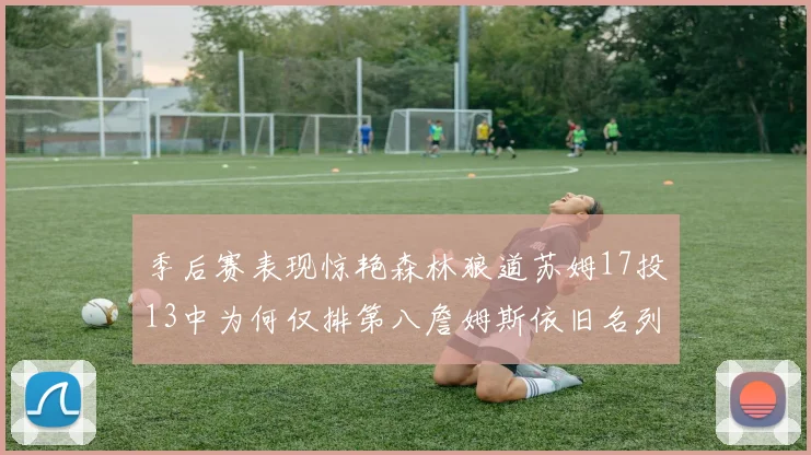 季后赛表现惊艳森林狼道苏姆17投13中为何仅排第八詹姆斯依旧名列前茅