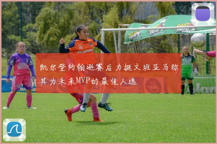 凯尔登约翰逊赛后力挺文班亚马称其为未来MVP的最佳人选