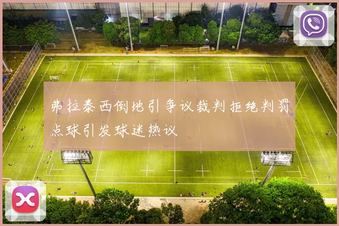 弗拉泰西倒地引争议裁判拒绝判罚点球引发球迷热议