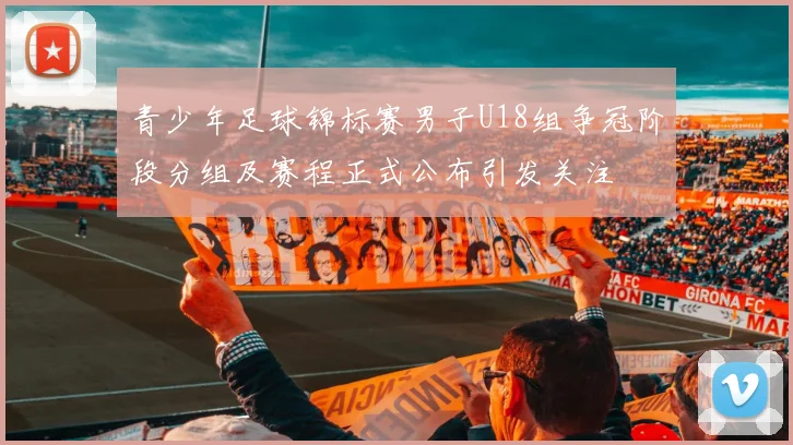 青少年足球锦标赛男子U18组争冠阶段分组及赛程正式公布引发关注