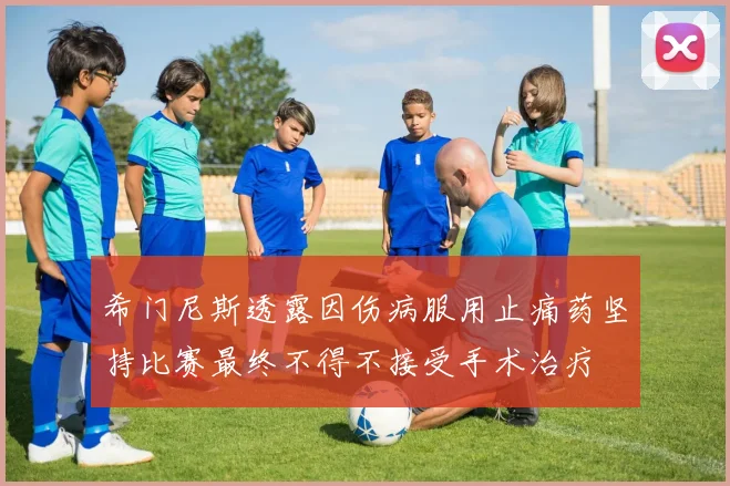 希门尼斯透露因伤病服用止痛药坚持比赛最终不得不接受手术治疗