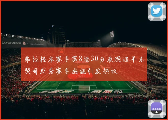 弗拉格本赛季第8场30分表现追平东契奇新秀赛季成就引发热议