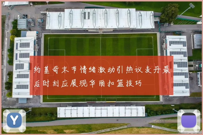 约基奇末节情绪激动引热议麦丹最后时刻应展现华丽扣篮技巧