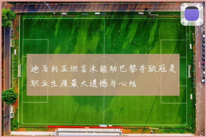 迪马利亚坦言未能助巴黎夺欧冠是职业生涯最大遗憾与心结