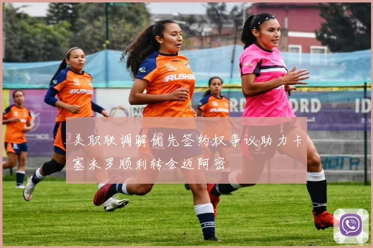 美职联调解优先签约权争议助力卡塞米罗顺利转会迈阿密