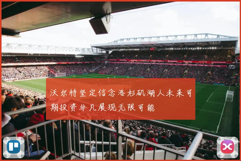 沃尔特坚定信念洛杉矶湖人未来可期投资非凡展现无限可能